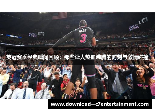 英冠赛季经典瞬间回顾：那些让人热血沸腾的时刻与激情碰撞