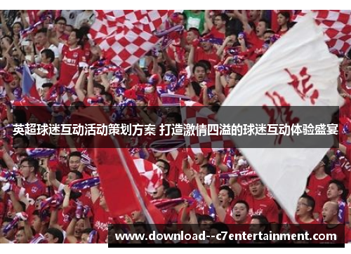 英超球迷互动活动策划方案 打造激情四溢的球迷互动体验盛宴