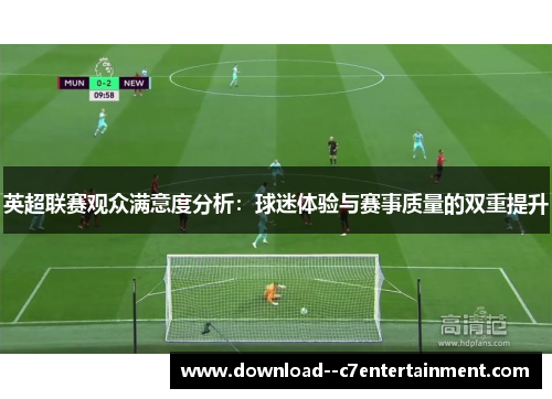 英超联赛观众满意度分析：球迷体验与赛事质量的双重提升