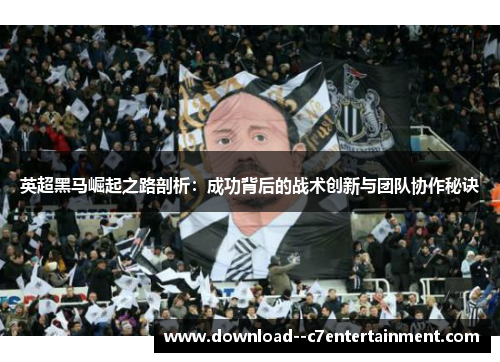 英超黑马崛起之路剖析：成功背后的战术创新与团队协作秘诀