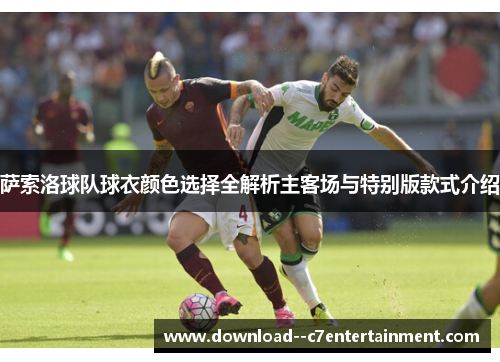 萨索洛球队球衣颜色选择全解析主客场与特别版款式介绍