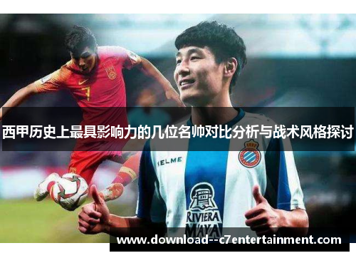 西甲历史上最具影响力的几位名帅对比分析与战术风格探讨