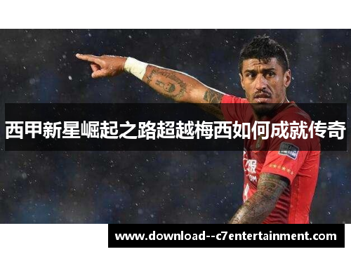 西甲新星崛起之路超越梅西如何成就传奇
