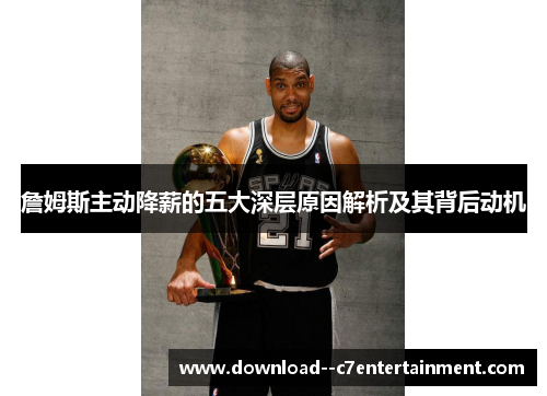 詹姆斯主动降薪的五大深层原因解析及其背后动机