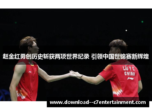 赵金红勇创历史斩获两项世界纪录 引领中国世锦赛新辉煌
