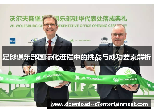 足球俱乐部国际化进程中的挑战与成功要素解析