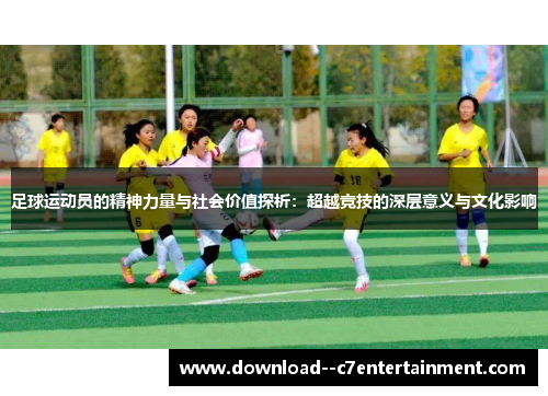 足球运动员的精神力量与社会价值探析：超越竞技的深层意义与文化影响