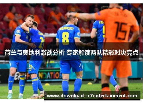 荷兰与奥地利激战分析 专家解读两队精彩对决亮点