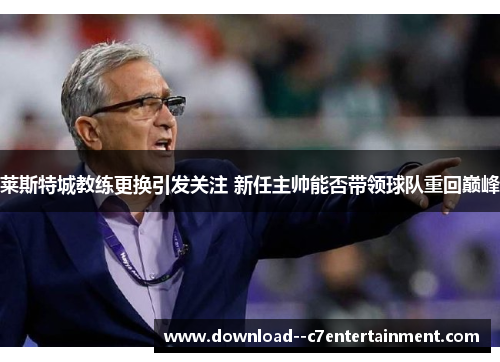 莱斯特城教练更换引发关注 新任主帅能否带领球队重回巅峰