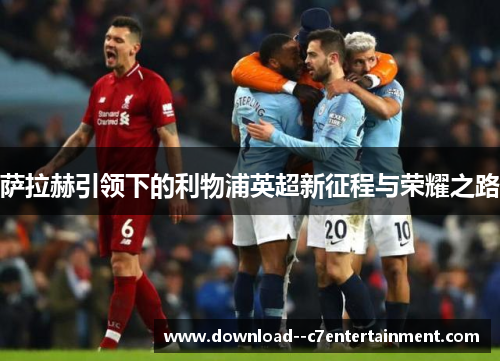 萨拉赫引领下的利物浦英超新征程与荣耀之路