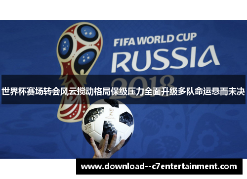 世界杯赛场转会风云搅动格局保级压力全面升级多队命运悬而未决
