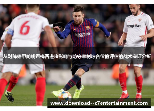 从对阵德甲防线看梅西进攻影响与防守牵制综合价值评估的战术实证分析