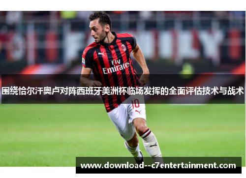 围绕恰尔汗奥卢对阵西班牙美洲杯临场发挥的全面评估技术与战术