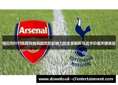 格拉利什对阵阿森纳英超攻防影响力的全景解析与战术价值关键表现