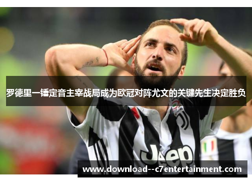 罗德里一锤定音主宰战局成为欧冠对阵尤文的关键先生决定胜负