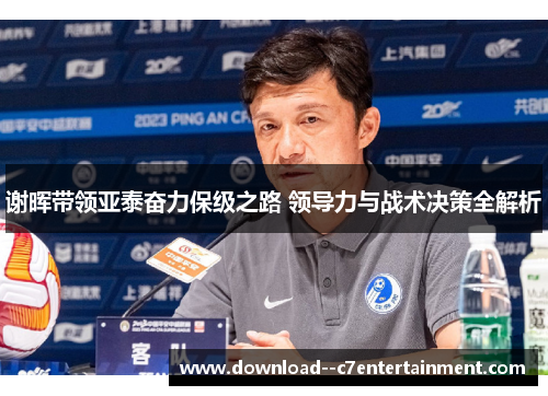 谢晖带领亚泰奋力保级之路 领导力与战术决策全解析