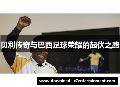 贝利传奇与巴西足球荣耀的起伏之路