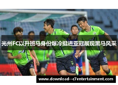 光州FC以升班马身份爆冷挺进亚冠展现黑马风采
