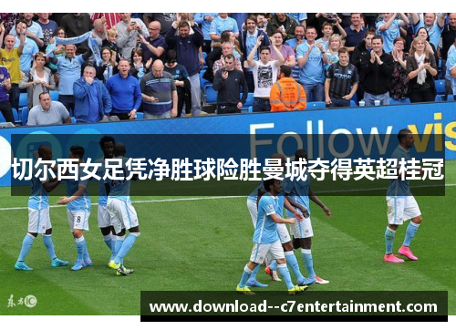 切尔西女足凭净胜球险胜曼城夺得英超桂冠