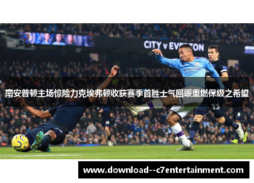 南安普顿主场惊险力克埃弗顿收获赛季首胜士气回暖重燃保级之希望