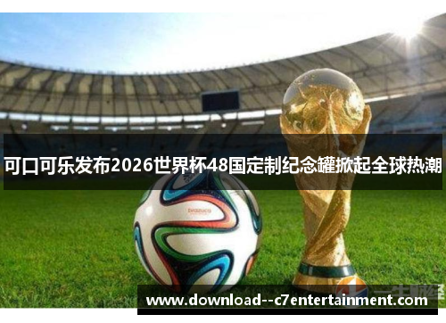 可口可乐发布2026世界杯48国定制纪念罐掀起全球热潮