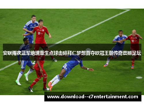 安联雨夜蓝军绝境重生点球击碎拜仁梦想首夺欧冠王朝传奇震撼足坛