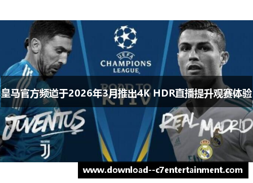 皇马官方频道于2026年3月推出4K HDR直播提升观赛体验