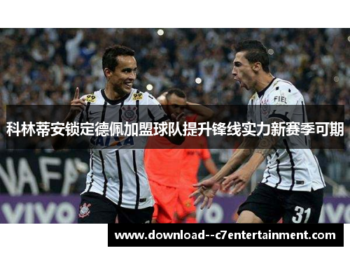 科林蒂安锁定德佩加盟球队提升锋线实力新赛季可期