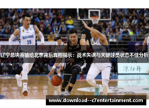 辽宁总决赛输给北京背后真相揭示：战术失误与关键球员状态不佳分析