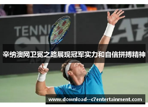 辛纳澳网卫冕之路展现冠军实力和自信拼搏精神