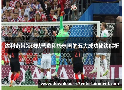 达利奇带领球队营造积极氛围的五大成功秘诀解析