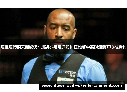 逆境逆转的关键秘诀：班凯罗与哈迪如何在比赛中实现逆袭并取得胜利