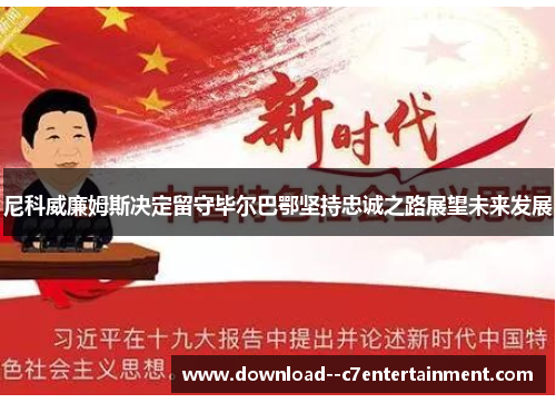 尼科威廉姆斯决定留守毕尔巴鄂坚持忠诚之路展望未来发展
