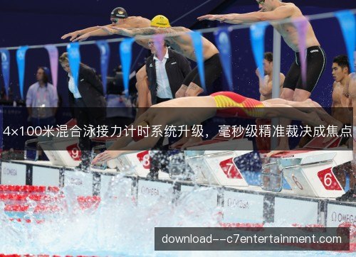 4×100米混合泳接力计时系统升级，毫秒级精准裁决成焦点